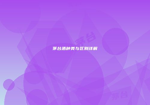 茅台酒种类与区别详解
