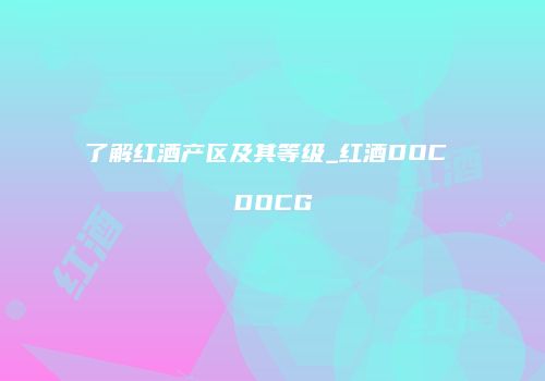 了解红酒产区及其等级_红酒DOC DOCG