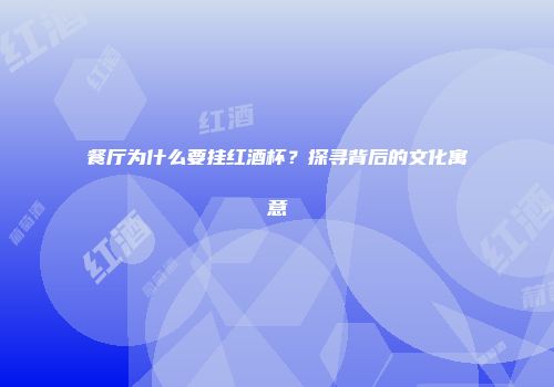 餐厅为什么要挂红酒杯？探寻背后的文化寓意