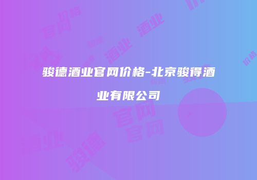 骏德酒业官网价格-北京骏得酒业有限公司