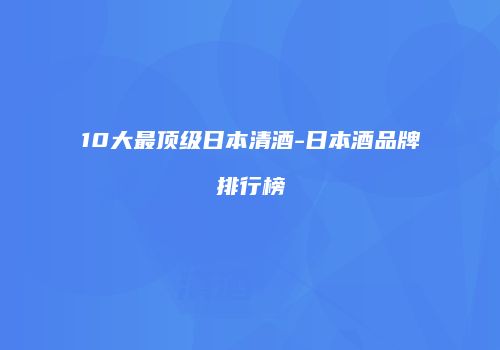 10大最顶级日本清酒-日本酒品牌排行榜
