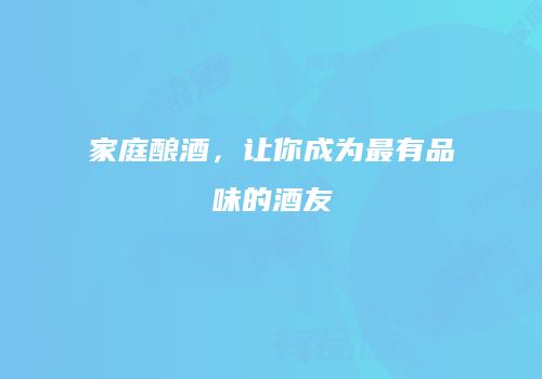 家庭酿酒，让你成为最有品味的酒友