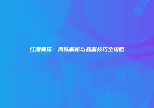 红酒美乐：风味解析与品鉴技巧全攻略
