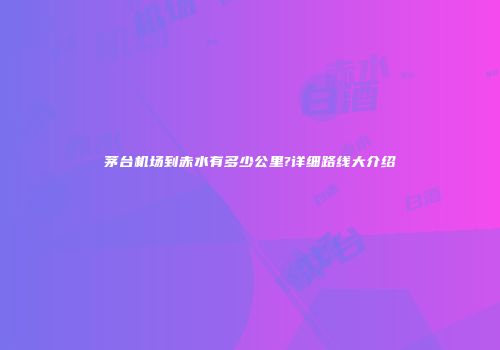 茅台机场到赤水有多少公里?详细路线大介绍