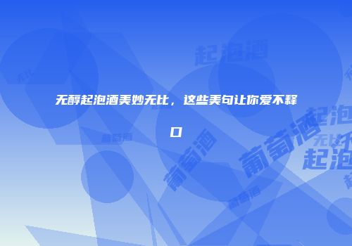 无醇起泡酒美妙无比，这些美句让你爱不释口