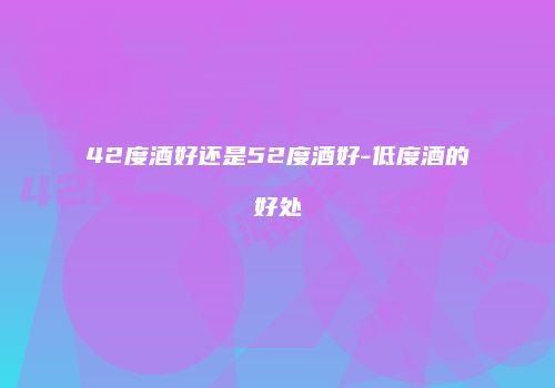 42度酒好还是52度酒好-低度酒的好处