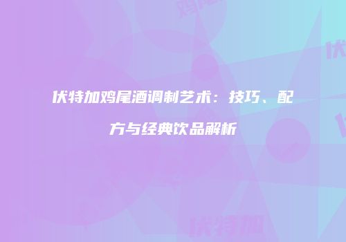 伏特加鸡尾酒调制艺术：技巧、配方与经典饮品解析