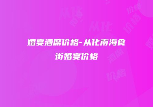 婚宴酒席价格-从化南海食街婚宴价格