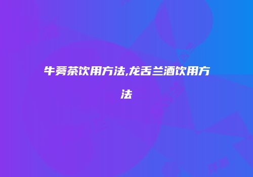 牛蒡茶饮用方法,龙舌兰酒饮用方法