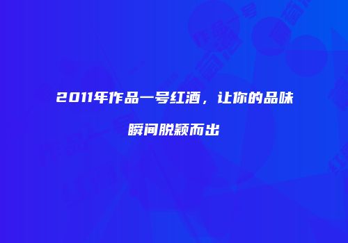 2011年作品一号红酒，让你的品味瞬间脱颖而出