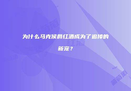 为什么马克侯爵红酒成为了追捧的新宠？