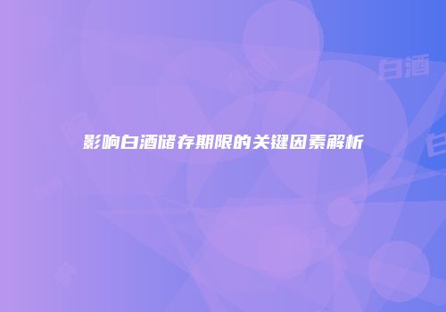 影响白酒储存期限的关键因素解析