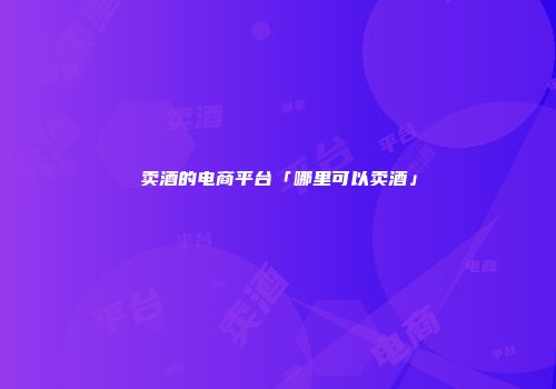 卖酒的电商平台「哪里可以卖酒」