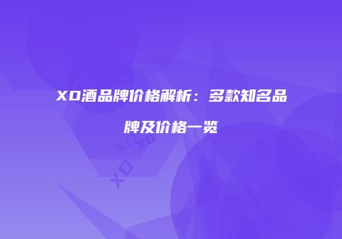 XO酒品牌价格解析：多款知名品牌及价格一览