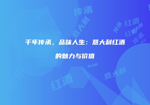 千年传承，品味人生：意大利红酒的魅力与价值