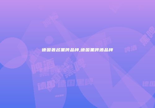 德国著名黑啤品牌,德国黑啤酒品牌