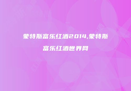 蒙特斯富乐红酒2014,蒙特斯富乐红酒世界网