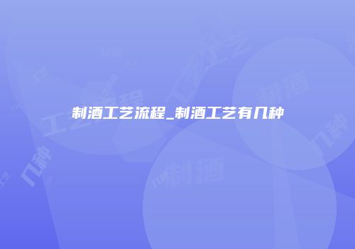 制酒工艺流程_制酒工艺有几种