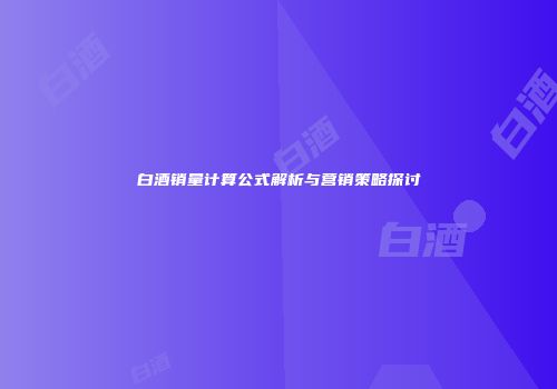 白酒销量计算公式解析与营销策略探讨
