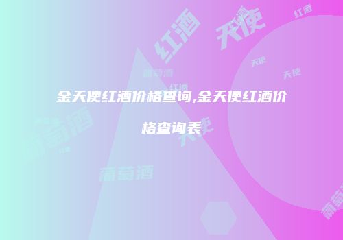 金天使红酒价格查询,金天使红酒价格查询表