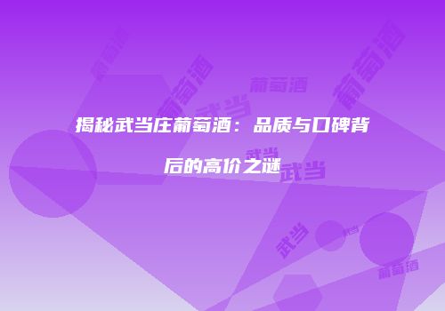 揭秘武当庄葡萄酒：品质与口碑背后的高价之谜