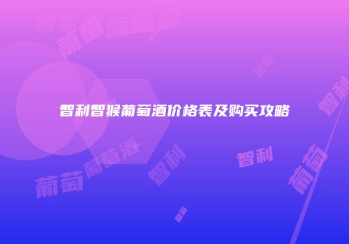 智利智猴葡萄酒价格表及购买攻略