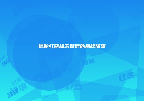 揭秘红蓝标志背后的品牌故事