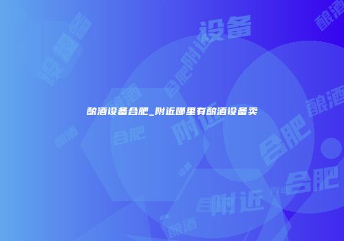 酿酒设备合肥_附近哪里有酿酒设备卖