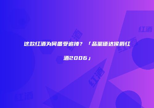 这款红酒为何备受追捧？「品鉴德达侯爵红酒2006」