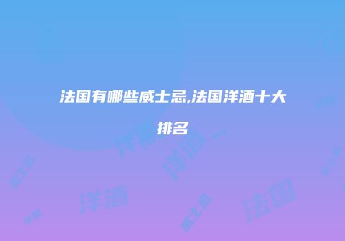 法国有哪些威士忌,法国洋酒十大排名
