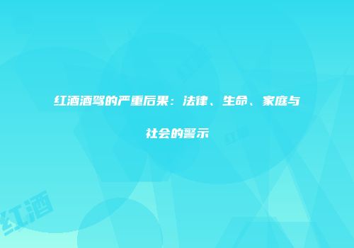 红酒酒驾的严重后果：法律、生命、家庭与社会的警示