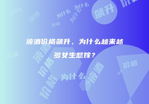 液酒价格飙升，为什么越来越多女生愁嫁？