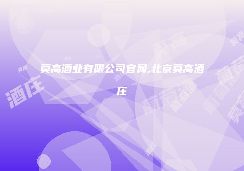 莫高酒业有限公司官网,北京莫高酒庄