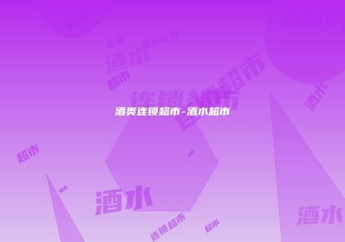 酒类连锁超市-酒水超市