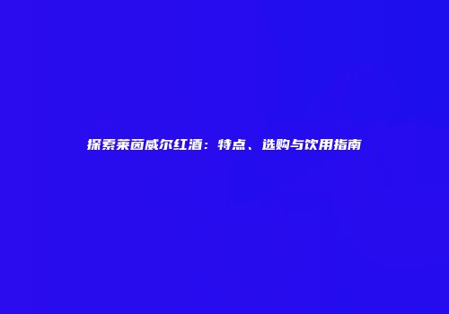 探索莱茵威尔红酒：特点、选购与饮用指南