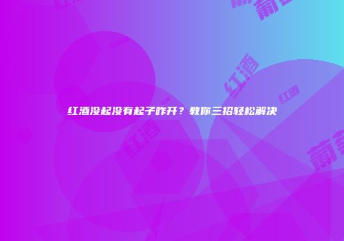 红酒没起没有起子咋开？教你三招轻松解决