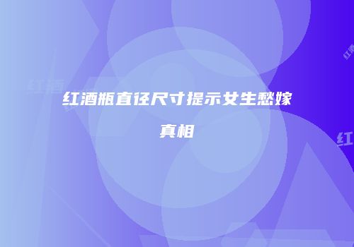 红酒瓶直径尺寸提示女生愁嫁真相