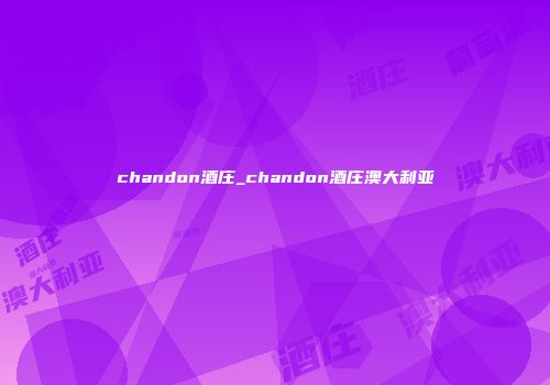 chandon酒庄_chandon酒庄澳大利亚