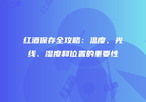 红酒保存全攻略：温度、光线、湿度和位置的重要性