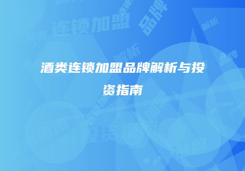 酒类连锁加盟品牌解析与投资指南