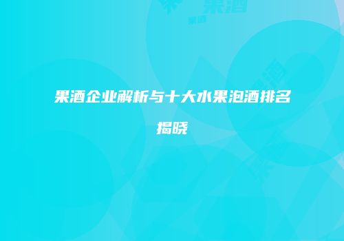 果酒企业解析与十大水果泡酒排名揭晓