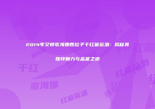 2014年艾顿歌海娜西拉子干红葡萄酒：揭秘其独特魅力与品鉴之道