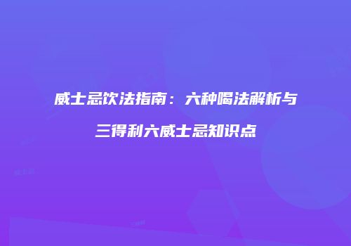 威士忌饮法指南：六种喝法解析与三得利六威士忌知识点