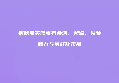 揭秘孟买蓝宝石金酒：起源、独特魅力与多样化饮品