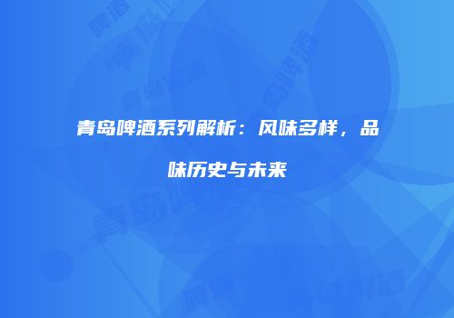 青岛啤酒系列解析：风味多样，品味历史与未来