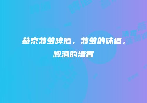 燕京菠萝啤酒，菠萝的味道，啤酒的清香