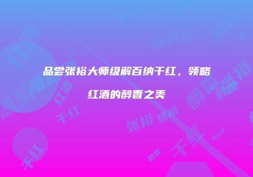 品尝张裕大师级解百纳干红，领略红酒的醇香之美