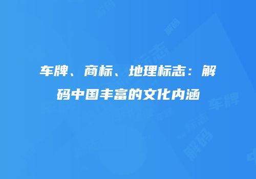 车牌、商标、地理标志：解码中国丰富的文化内涵