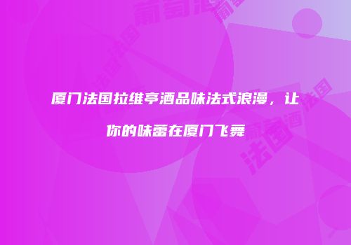 厦门法国拉维亭酒品味法式浪漫，让你的味蕾在厦门飞舞