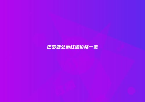 巴罗亚公爵红酒价格一览
